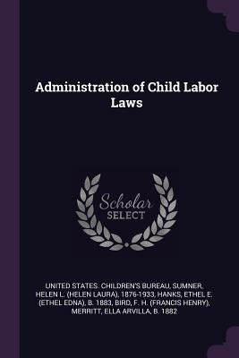 Administration of Child Labor Laws - United States Children's Bureau (Creator), and Sumner, Helen L 1876-1933, and Hanks, Ethel E B 1883