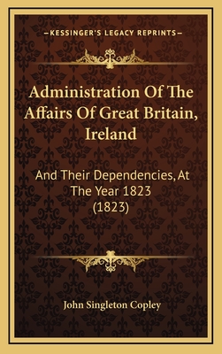 Administration of the Affairs of Great Britain, Ireland: And Their Dependencies, at the Year 1823 (1823) - Copley, John Singleton