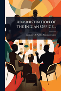 Administration of the Indian Office ..