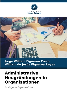 Administrative Neugr?ndungen in Organisationen - Figueroa Corzo, Jorge William, and Figueroa Reyes, William de Jess