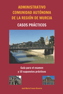 Administrativo Comunidad Aut?noma de la Regi?n de Murcia Casos prcticos: Gu?a para el examen y 10 supuestos prcticos