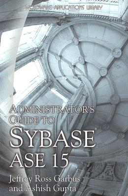 Administrator's Guide to Sybase ASE 15 - Garbus, Jeffrey Ross, and Gupta, Ashish, and Chang, Alvin (Contributions by)