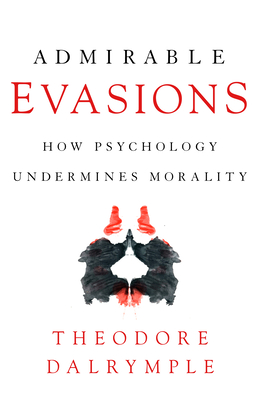 Admirable Evasions: How Psychology Undermines Morality - Dalrymple, Theodore