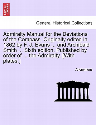 Admiralty Manual for the Deviations of the Compass. Originally Edited in 1862 by F. J. Evans ... and Archibald Smith ... Sixth Edition. Published by Order of ... the Admiralty. [With Plates.] - Anonymous