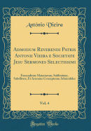 Admodum Reverendi Patris Antonii Vieira E Societate Jesu Sermones Selectissimi, Vol. 4: Foecunditate Materiarum, Sublimitate, Subtilitate, Et Acumine Conceptuum Admirabiles (Classic Reprint)