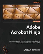 Adobe Acrobat Ninja: A productivity guide with tips and proven techniques for business professionals using Adobe Acrobat