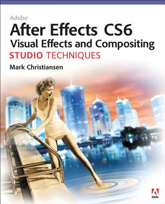 Adobe After Effects CS6 Visual Effects and Compositing Studio Techniques - Christiansen, Mark