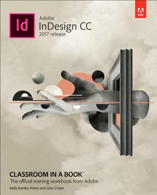 Adobe Indesign CC Classroom in a Book (2017 Release) - Anton, Kelly, and Cruise, John