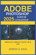 Adobe Photoshop 2025 Guide de l'Utilisateur: Ma?triser les rudiments Partie 1 de la s?rie