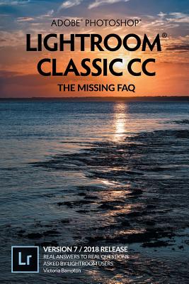 Adobe Photoshop Lightroom Classic CC - The Missing FAQ (Version 7/2018 Release): Real Answers to Real Questions Asked by Lightroom Users - Bampton, Victoria