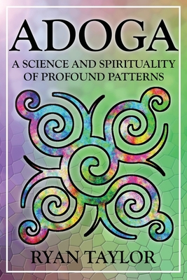 Adoga: A Science and Spirituality of Profound Patterns - Taylor, Ryan