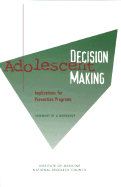 Adolescent Decision Making: Implications for Prevention Programs: Summary of a Workshop - National Research Council and Institute of Medicine, and Division of Behavioral and Social Sciences and Education, and...