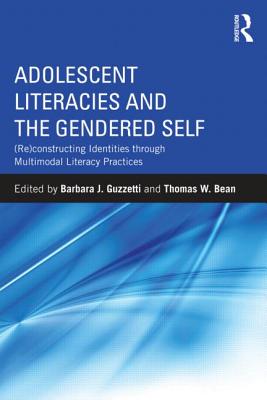 Adolescent Literacies and the Gendered Self: (Re)constructing Identities through Multimodal Literacy Practices - Guzzetti, Barbara J (Editor), and Bean, Thomas (Editor)