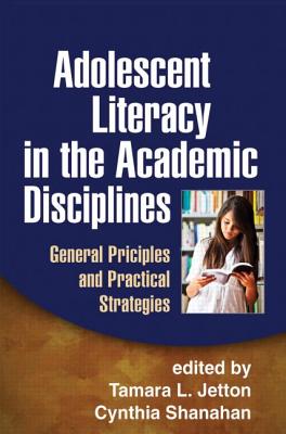 Adolescent Literacy in the Academic Disciplines: General Principles and Practical Strategies - Jetton, Tamara L, PhD (Editor), and Shanahan, Cynthia, Edd (Editor)