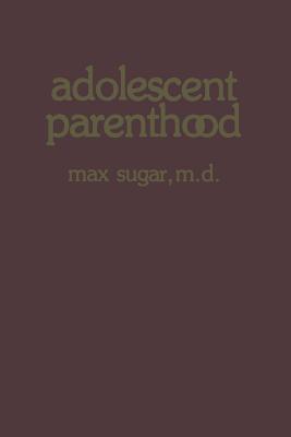 Adolescent Parenthood - Sugar, Max, M.D. (Editor)