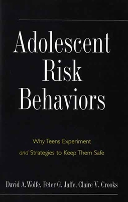 Adolescent Risk Behaviors: Why Teens Experiment and Strategies to Keep Them Safe - Wolfe, David A, PhD, and Jaffe, Peter G, and Crooks, Claire V