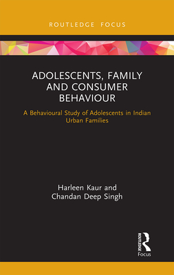 Adolescents, Family and Consumer Behaviour: A Behavioural Study of Adolescents in Indian Urban Families - Kaur, Harleen, and Singh, Chandan Deep