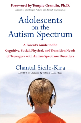 Adolescents on the Autism Spectrum: A Parent's Guide to the Cognitive, Social, Physical, and Transition Needs Ofteenagers with Autism Spectrum Disorders - Sicile-Kira, Chantal, and Grandin, Temple (Foreword by)