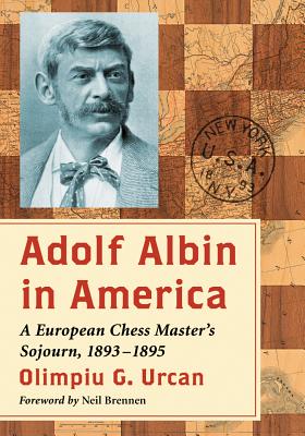 Adolf Albin in America: A European Chess Master's Sojourn, 1893-1895 - Urcan, Olimpiu G