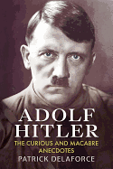 Adolf Hitler: The Curious and Macabre Anecdotes
