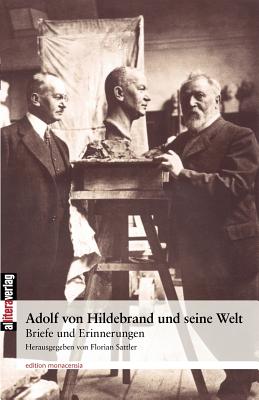 Adolf Von Hildebrand Und Seine Welt - Hildebrand, Adolf Von, and Sattler, Florian (Editor)