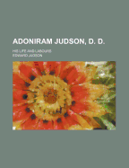 Adoniram Judson, D. D.; His Life and Labours