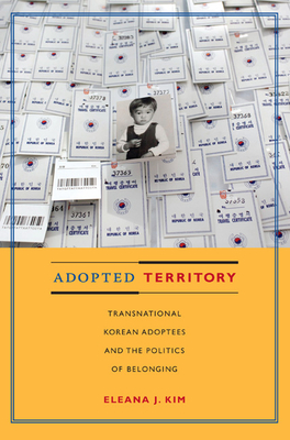 Adopted Territory: Transnational Korean Adoptees and the Politics of Belonging - Kim, Eleana J