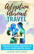 Adoption Abroad Travel: Prepare To Travel Overseas To Pick Up Your Adopted Child