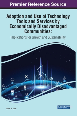 Adoption and Use of Technology Tools and Services by Economically Disadvantaged Communities: Implications for Growth and Sustainability - Etim, Alice S (Editor)