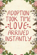 Adoption Took Time Love Arrived Instantly: Notebook to Write in for Mother's Day, Mother's Day Notebook, Gift for Adoptive Mother, Adoption Gifts, Stepmother Gifts