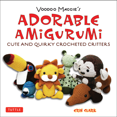 Adorable Amigurumi - Cute and Quirky Crocheted Critters: Instructions for Crocheted Stuffed Toys - Clark, Erin