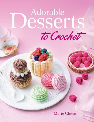 Adorable Desserts to Crochet - Clesse, Marie, and Besse, Fabrice (Photographer)