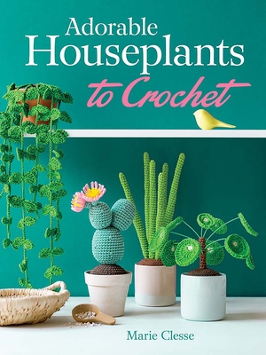 Adorable Houseplants to Crochet - Clesse, Marie, and Besse, Fabrice (Photographer)