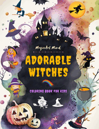 Adorable Witches Coloring Book for Kids Creative and Fun Witchcraft Scenes Ideal Gift for Children, Ages 3-9: Unique Collection of Cute Halloween Drawings for Children who Love Witches