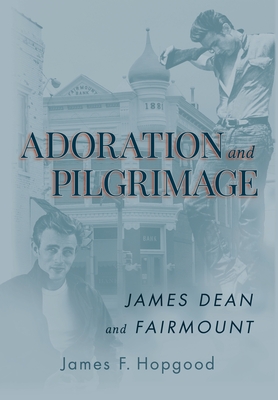 Adoration and Pilgrimage: James Dean and Fairmount - Hopgood, James F