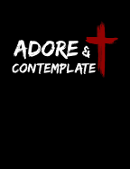 Adore And Contemplate: Inspirational and Christian Themed College Ruled Composition Notebook