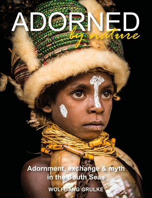 Adorned by Nature: Adornment, exchange & myth in the South Seas: A personal journey through their material culture and the magic. - Grulke, Wolfgang