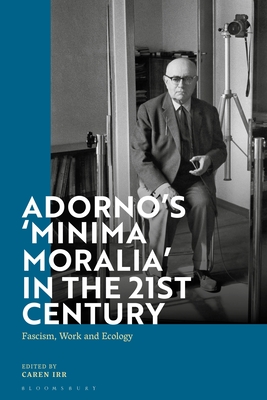 Adorno's 'Minima Moralia' in the 21st Century: Fascism, Work, and Ecology - Irr, Caren (Editor)