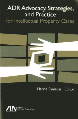 Adr Advocacy, Strategies, and Practice for Intellectual Property Cases - Samaras, Harrie (Editor)
