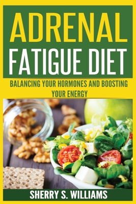 Adrenal Fatigue Diet: Balancing Your Hormones And Boosting Your Energy (Adrenal Reset, Anxiety Solution, Stress Management, Mind and Mood) - Williams, Sherry S