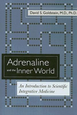 Adrenaline and the Inner World: An Introduction to Scientific Integrative Medicine - Goldstein, David S