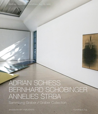 Adrian Schiess - Bernhard Schobinger - Annelies Strba: Graber Collection - Haldemann, Matthias (Foreword by), and Kunsthaus Zug (Editor), and Obrist, Marco (Contributions by)