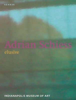 Adrian Schiess: Elusive - Schiess, Adrian, and Uchill, Rebecca (Text by), and Schneider, Claire (Text by)