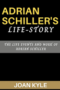 Adrian Schiller's Life-Story: The Life events and Work of Adrian Schiller
