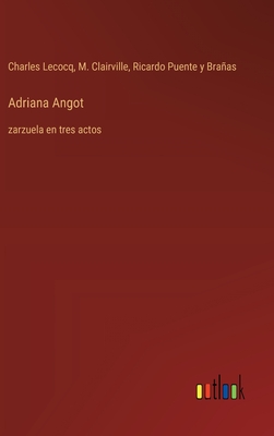 Adriana Angot: zarzuela en tres actos - Clairville, M, and Lecocq, Charles, and Puente Y Braas, Ricardo