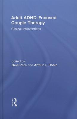 Adult ADHD-Focused Couple Therapy: Clinical Interventions - Pera, Gina (Editor), and Robin, Arthur L (Editor)