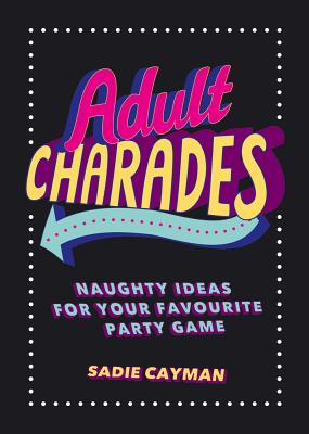 Adult Charades: Naughty Ideas for Your Favourite Party Game - Cayman, Sadie