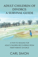 Adult Children of Divorce: A Survival Guide: A path to healing for adult-children recovering from their parents' divorce.