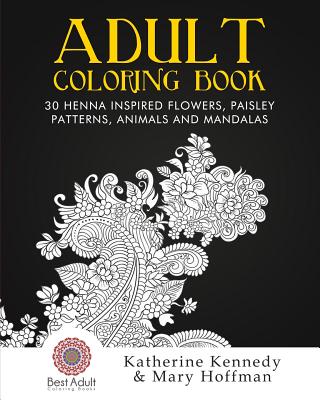 Adult Coloring Book: 30 Henna Inspired Flowers, Paisley Patterns, Animals And Mandalas - Kennedy, Katherine