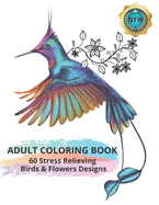 Adult Coloring Book: 60 Stress Relieving Birds & Flowers Designs: Featuring Amazing and Relaxing Scenes (Coloring Books For Adults and Teens)